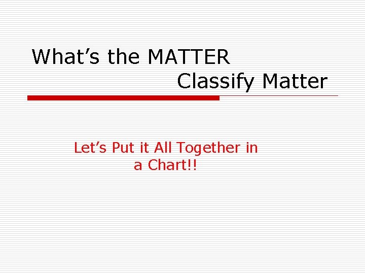 What’s the MATTER Classify Matter Let’s Put it All Together in a Chart!! What’s the MATTER Classify Matter Let’s Put it All Together in a Chart!!