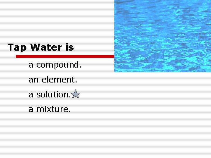 Tap Water is a compound. an element. a solution. a mixture. Tap Water is a compound. an element. a solution. a mixture.