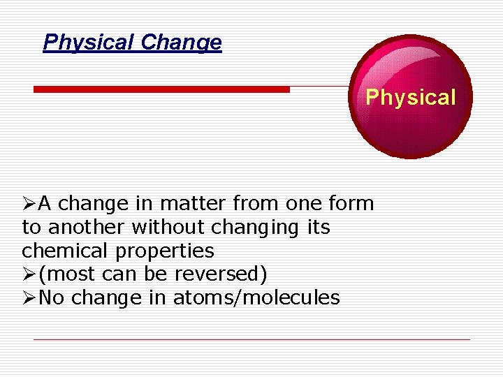 Physical Change Physical ØA change in matter from one form to another without changing Physical Change Physical ØA change in matter from one form to another without changing