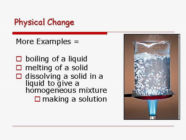 Physical Change More Examples = o boiling of a liquid o melting of a Physical Change More Examples = o boiling of a liquid o melting of a