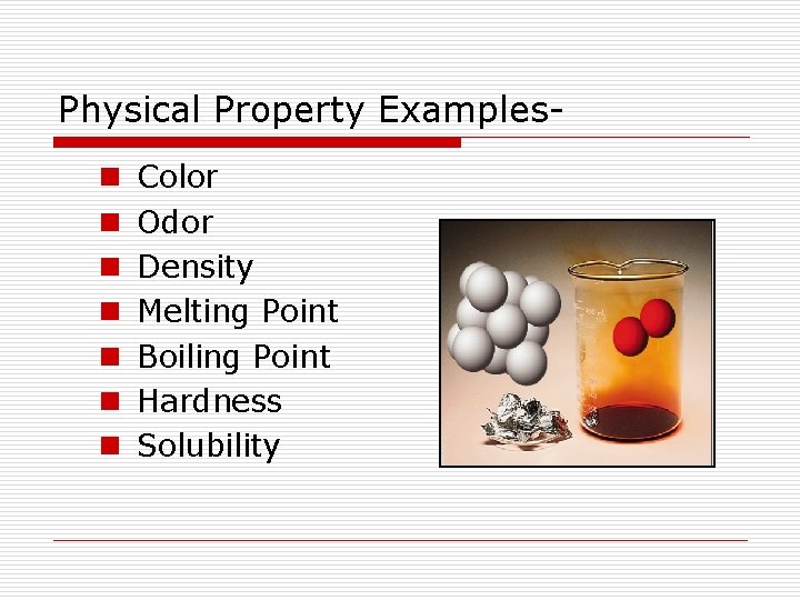 Physical Property Examplesn n n n Color Odor Density Melting Point Boiling Point Hardness Physical Property Examplesn n n n Color Odor Density Melting Point Boiling Point Hardness