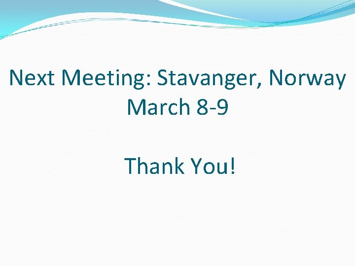 Next Meeting: Stavanger, Norway March 8 -9 Thank You! 