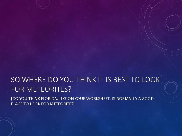 SO WHERE DO YOU THINK IT IS BEST TO LOOK FOR METEORITES? (DO YOU