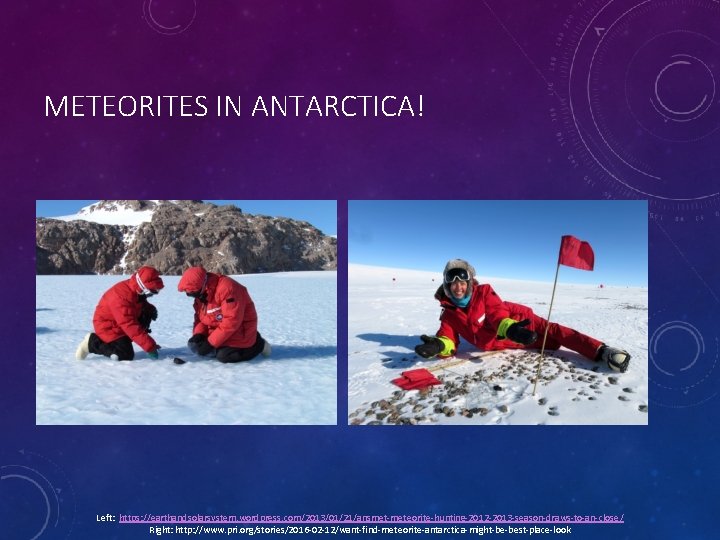 METEORITES IN ANTARCTICA! Left: https: //earthandsolarsystem. wordpress. com/2013/01/21/ansmet-meteorite-hunting-2012 -2013 -season-draws-to-an-close/ Right: http: //www. pri.