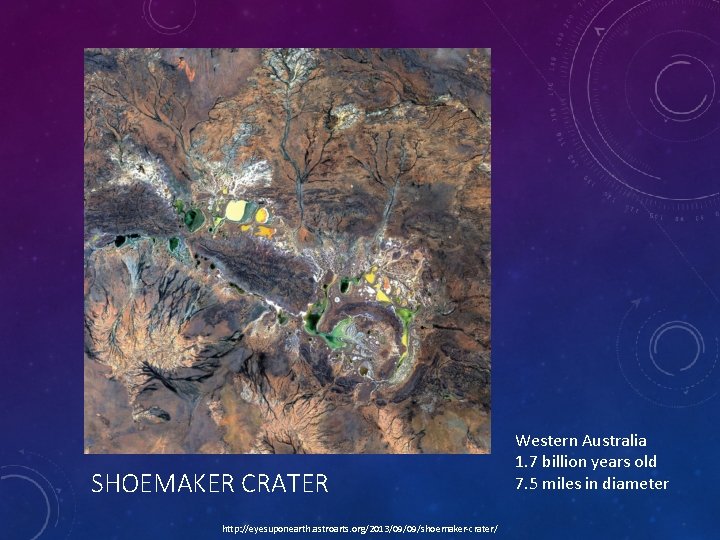 SHOEMAKER CRATER http: //eyesuponearth. astroarts. org/2013/09/09/shoemaker-crater/ Western Australia 1. 7 billion years old 7.