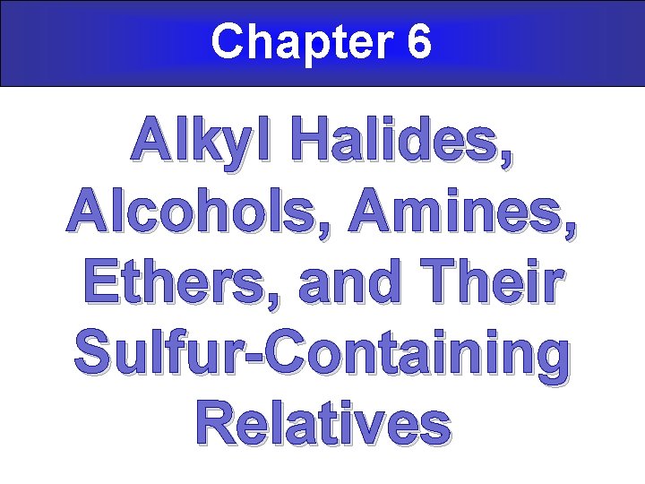 Chapter 6 Alkyl Halides, Alcohols, Amines, Ethers, and Their Sulfur-Containing Relatives 