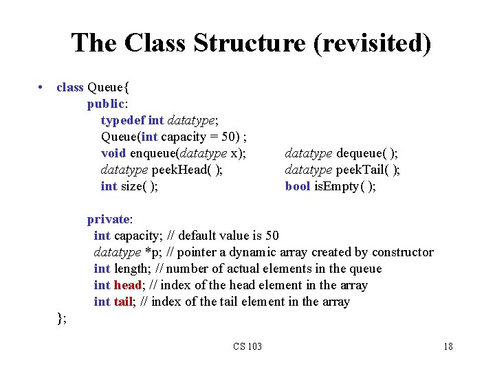 The Class Structure (revisited) • class Queue{ public: typedef int datatype; Queue(int capacity =