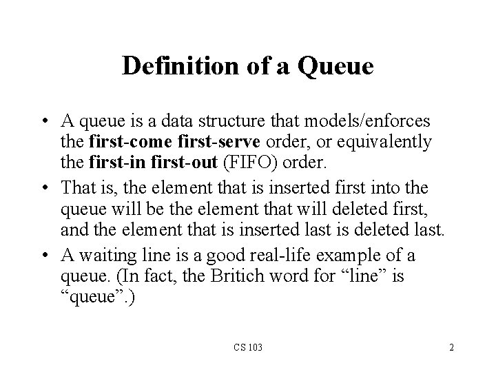 Definition of a Queue • A queue is a data structure that models/enforces the
