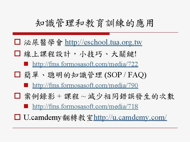 知識管理和教育訓練的應用 o 泌尿醫學會 http: //eschool. tua. org. tw o 線上課程設計，小技巧、大關鍵! n http: //fms. formosasoft.