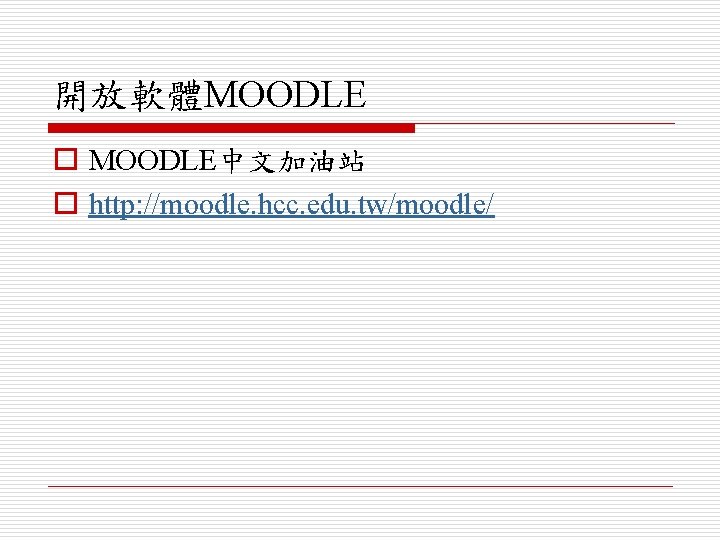 開放軟體MOODLE o MOODLE中文加油站 o http: //moodle. hcc. edu. tw/moodle/ 