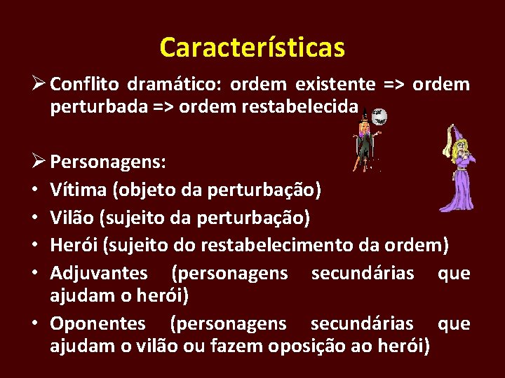 Características Ø Conflito dramático: ordem existente => ordem perturbada => ordem restabelecida Ø Personagens: