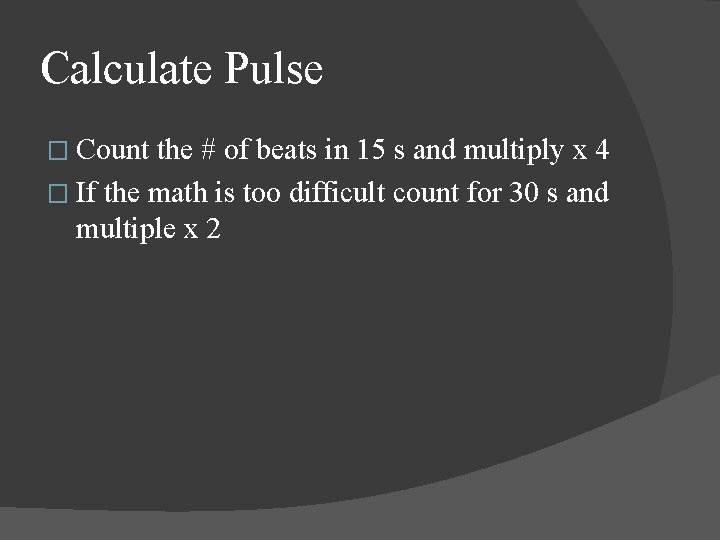 Calculate Pulse � Count the # of beats in 15 s and multiply x Calculate Pulse � Count the # of beats in 15 s and multiply x