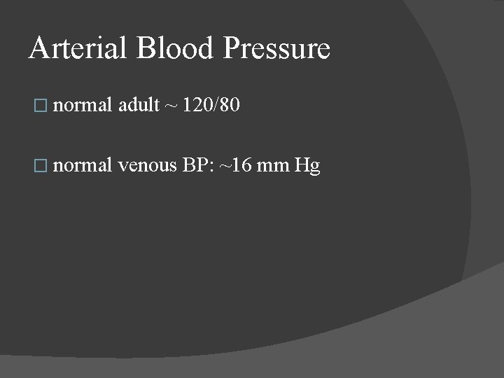 Arterial Blood Pressure � normal adult ~ 120/80 � normal venous BP: ~16 mm Arterial Blood Pressure � normal adult ~ 120/80 � normal venous BP: ~16 mm