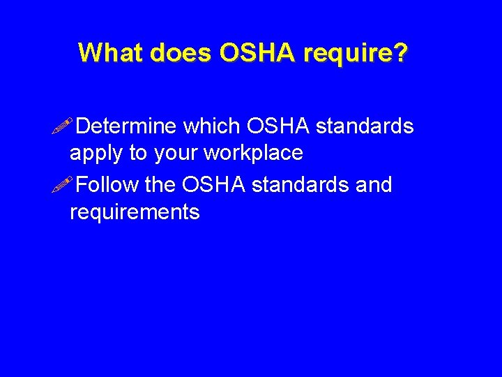 What does OSHA require? !Determine which OSHA standards apply to your workplace !Follow the