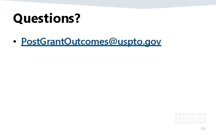 Questions? • Post. Grant. Outcomes@uspto. gov 13 Questions? • Post. Grant. Outcomes@uspto. gov 13