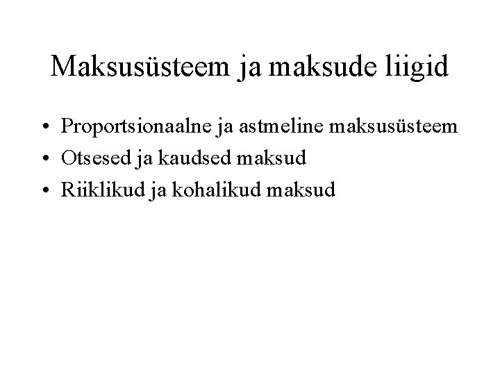 Maksusüsteem ja maksude liigid • Proportsionaalne ja astmeline maksusüsteem • Otsesed ja kaudsed maksud