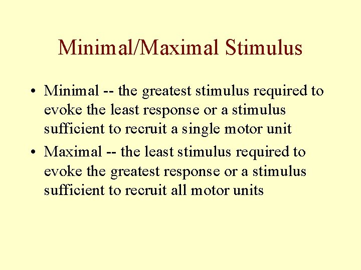 Minimal/Maximal Stimulus • Minimal -- the greatest stimulus required to evoke the least response