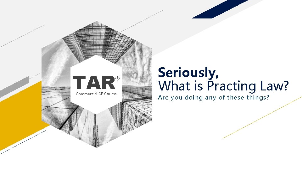 TAR ® Commercial CE Course Seriously, What is Practing Law? Are you doing any
