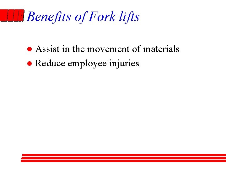 Benefits of Fork lifts Assist in the movement of materials l Reduce employee injuries