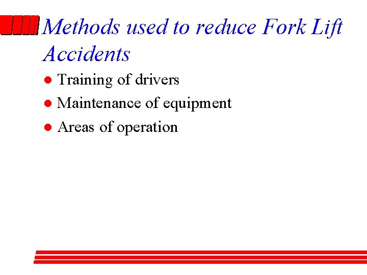 Methods used to reduce Fork Lift Accidents Training of drivers l Maintenance of equipment