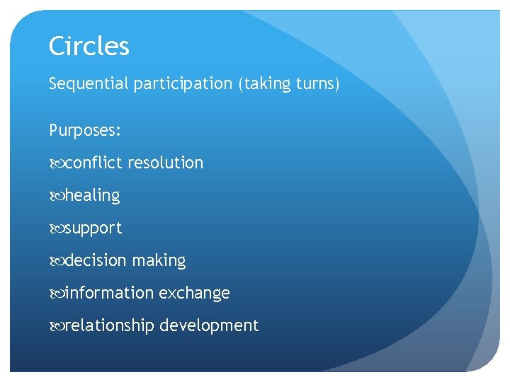 Circles Sequential participation (taking turns) Purposes: conflict resolution healing support decision making information exchange Circles Sequential participation (taking turns) Purposes: conflict resolution healing support decision making information exchange