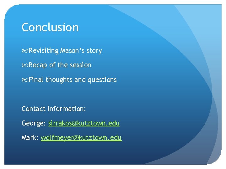 Conclusion Revisiting Mason’s story Recap of the session Final thoughts and questions Contact information: Conclusion Revisiting Mason’s story Recap of the session Final thoughts and questions Contact information: