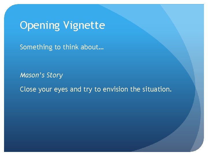 Opening Vignette Something to think about… Mason’s Story Close your eyes and try to Opening Vignette Something to think about… Mason’s Story Close your eyes and try to