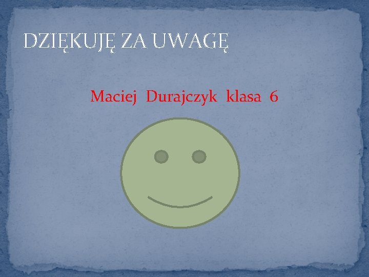 DZIĘKUJĘ ZA UWAGĘ Maciej Durajczyk klasa 6 
