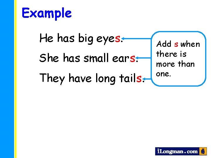 Example He has big eyes. She has small ears. They have long tails. Add