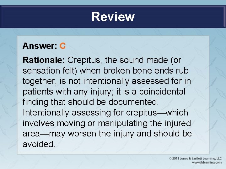 Review Answer: C Rationale: Crepitus, the sound made (or sensation felt) when broken bone