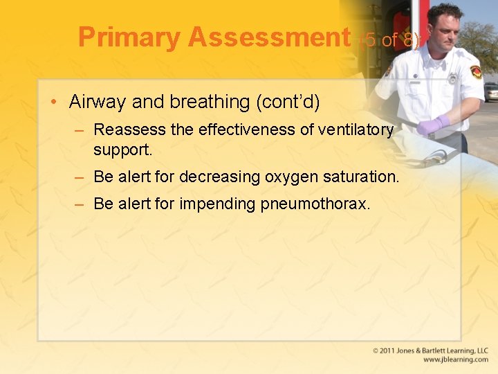 Primary Assessment (5 of 8) • Airway and breathing (cont’d) – Reassess the effectiveness