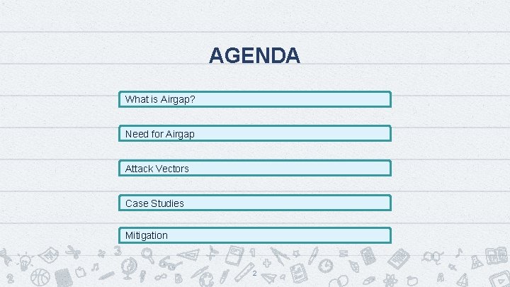 AGENDA What is Airgap? Need for Airgap Attack Vectors Case Studies Mitigation 2 