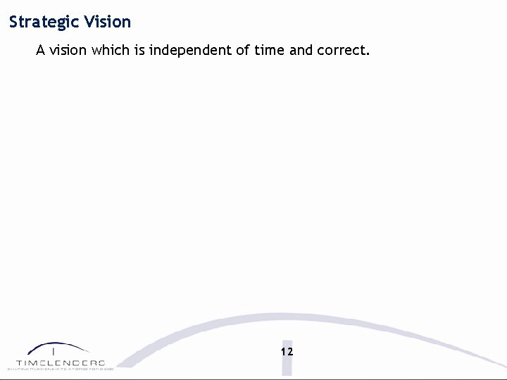 Strategic Vision A vision which is independent of time and correct. 12 