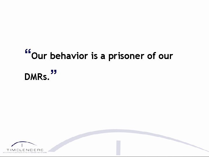 “Our behavior is a prisoner of our DMRs. ” 