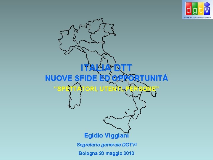 ITALIA DTT NUOVE SFIDE ED OPPORTUNITÀ “SPETTATORI, UTENTI, PERSONE” Egidio Viggiani Segretario generale DGTVi