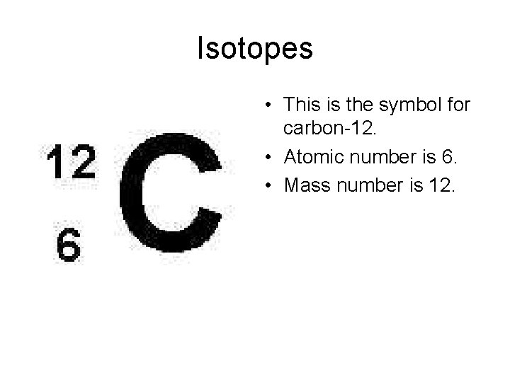 Isotopes • This is the symbol for carbon-12. • Atomic number is 6. •