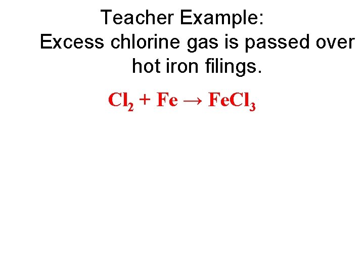 Teacher Example: Excess chlorine gas is passed over hot iron filings. Cl 2 +