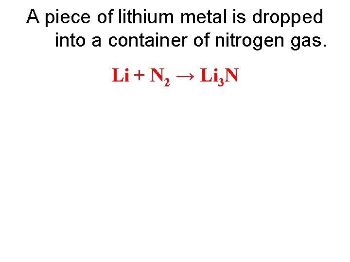 A piece of lithium metal is dropped into a container of nitrogen gas. Li