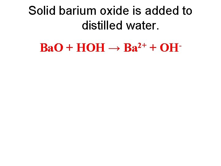 Solid barium oxide is added to distilled water. Ba. O + HOH → Ba