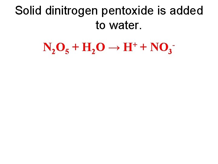 Solid dinitrogen pentoxide is added to water. N 2 O 5 + H 2