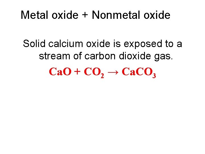 Metal oxide + Nonmetal oxide Solid calcium oxide is exposed to a stream of