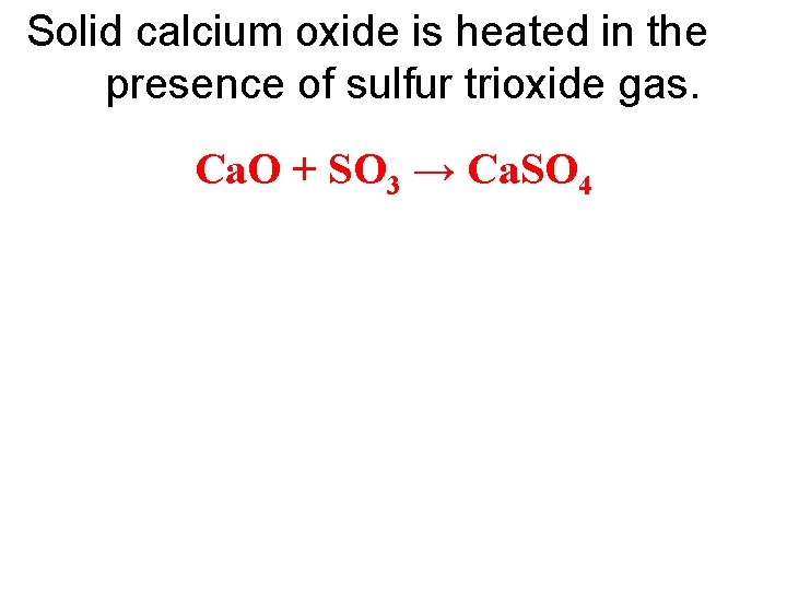 Solid calcium oxide is heated in the presence of sulfur trioxide gas. Ca. O