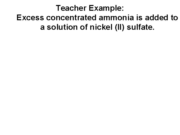 Teacher Example: Excess concentrated ammonia is added to a solution of nickel (II) sulfate.