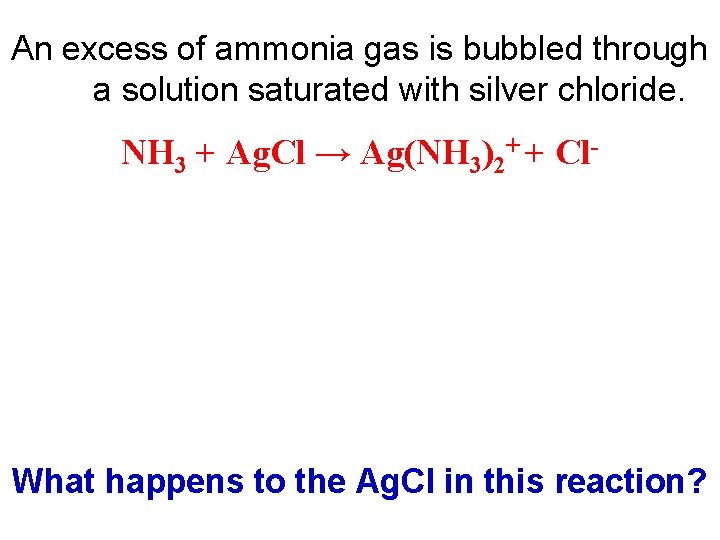 An excess of ammonia gas is bubbled through a solution saturated with silver chloride.