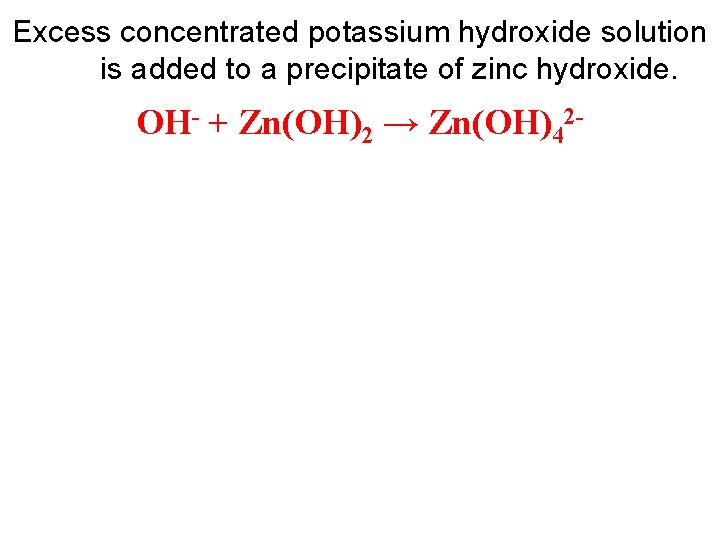 Excess concentrated potassium hydroxide solution is added to a precipitate of zinc hydroxide. OH-