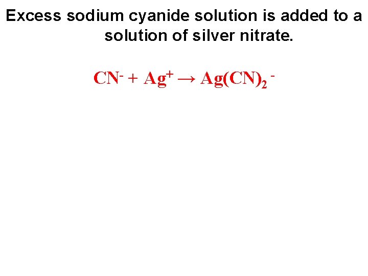 Excess sodium cyanide solution is added to a solution of silver nitrate. CN- +