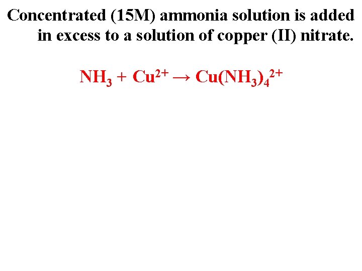 Concentrated (15 M) ammonia solution is added in excess to a solution of copper