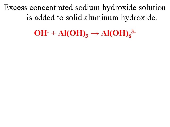 Excess concentrated sodium hydroxide solution is added to solid aluminum hydroxide. OH- + Al(OH)3