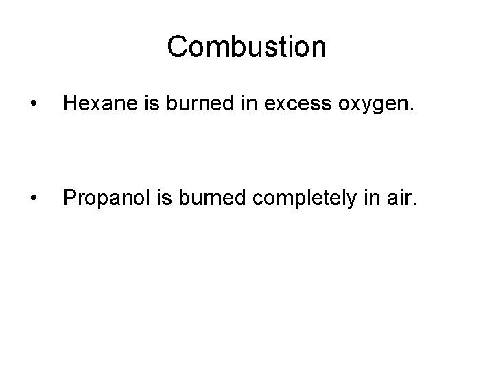 Combustion • Hexane is burned in excess oxygen. • Propanol is burned completely in