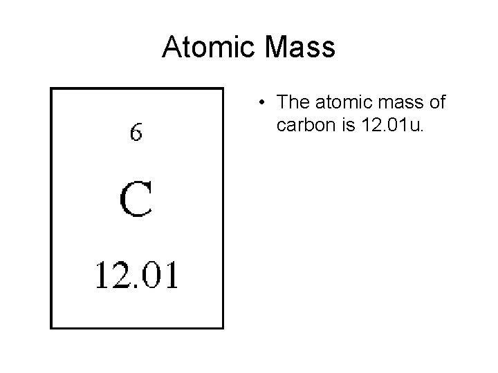 Atomic Mass • The atomic mass of carbon is 12. 01 u. 